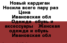 Новый кардиган!!! Носила всего пару раз. › Цена ­ 1 900 - Ивановская обл. Одежда, обувь и аксессуары » Женская одежда и обувь   . Ивановская обл.